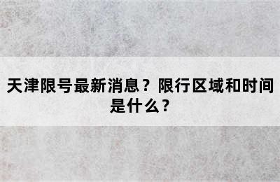 天津限号最新消息？限行区域和时间是什么？