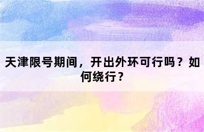 天津限号期间，开出外环可行吗？如何绕行？
