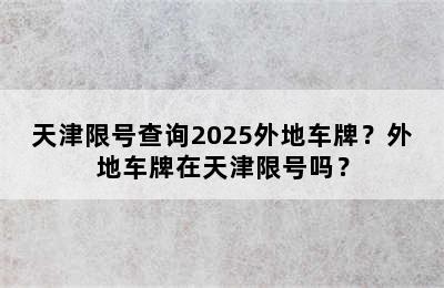 天津限号查询2025外地车牌？外地车牌在天津限号吗？