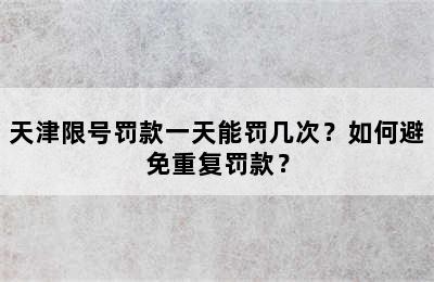 天津限号罚款一天能罚几次？如何避免重复罚款？
