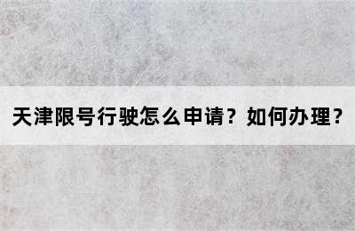 天津限号行驶怎么申请？如何办理？