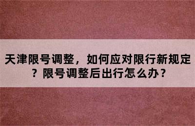 天津限号调整，如何应对限行新规定？限号调整后出行怎么办？