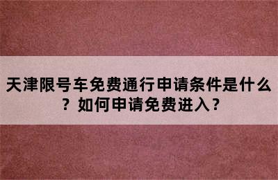 天津限号车免费通行申请条件是什么？如何申请免费进入？