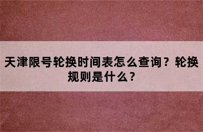 天津限号轮换时间表怎么查询？轮换规则是什么？