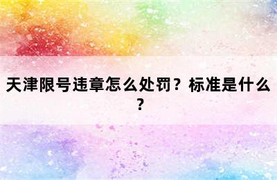 天津限号违章怎么处罚？标准是什么？