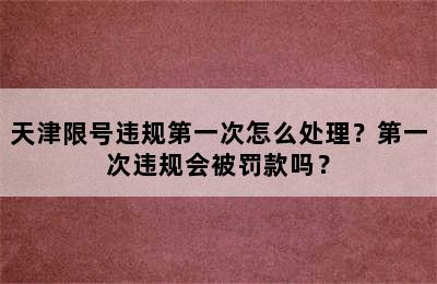 天津限号违规第一次怎么处理？第一次违规会被罚款吗？