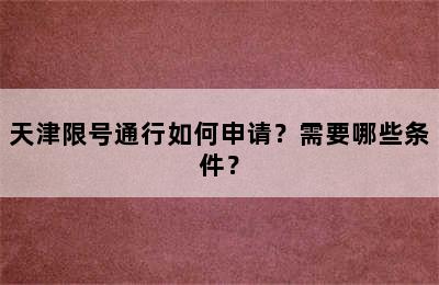 天津限号通行如何申请？需要哪些条件？