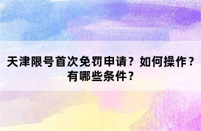 天津限号首次免罚申请？如何操作？有哪些条件？