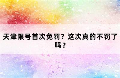 天津限号首次免罚？这次真的不罚了吗？