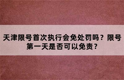 天津限号首次执行会免处罚吗？限号第一天是否可以免责？
