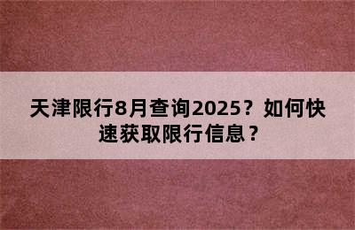 天津限行8月查询2025？如何快速获取限行信息？