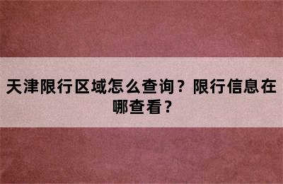 天津限行区域怎么查询？限行信息在哪查看？