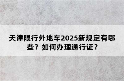 天津限行外地车2025新规定有哪些？如何办理通行证？