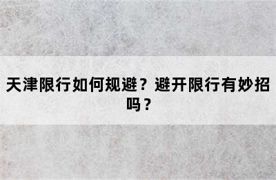 天津限行如何规避？避开限行有妙招吗？