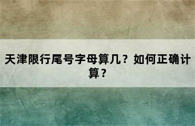 天津限行尾号字母算几？如何正确计算？