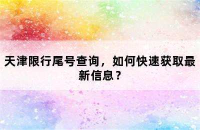 天津限行尾号查询，如何快速获取最新信息？