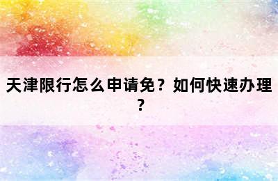 天津限行怎么申请免？如何快速办理？