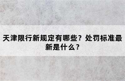 天津限行新规定有哪些？处罚标准最新是什么？