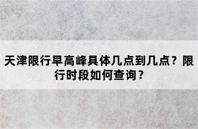 天津限行早高峰具体几点到几点？限行时段如何查询？