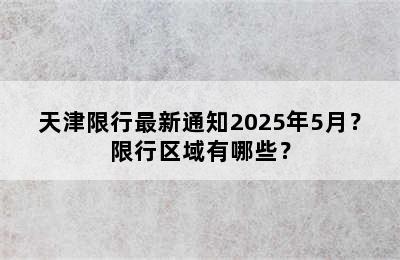 天津限行最新通知2025年5月？限行区域有哪些？