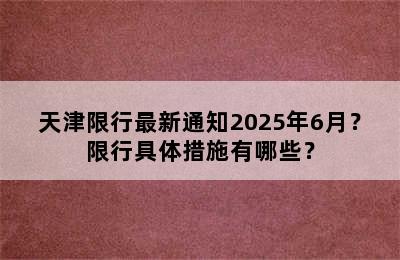 天津限行最新通知2025年6月？限行具体措施有哪些？