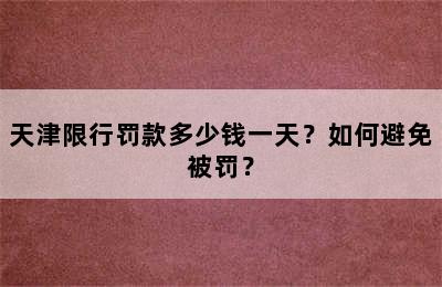 天津限行罚款多少钱一天？如何避免被罚？