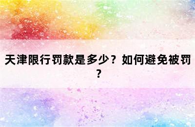 天津限行罚款是多少？如何避免被罚？