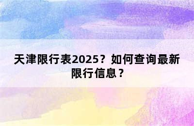 天津限行表2025？如何查询最新限行信息？