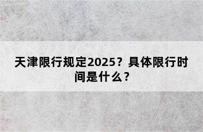 天津限行规定2025？具体限行时间是什么？