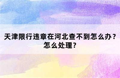 天津限行违章在河北查不到怎么办？怎么处理？
