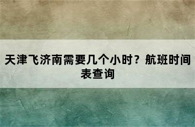 天津飞济南需要几个小时？航班时间表查询