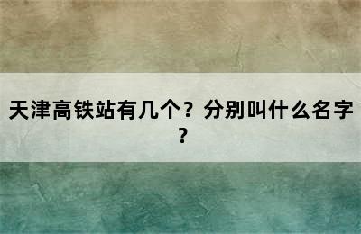 天津高铁站有几个？分别叫什么名字？