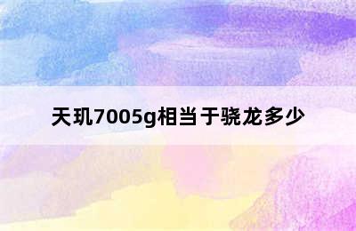 天玑7005g相当于骁龙多少