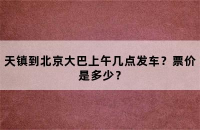 天镇到北京大巴上午几点发车？票价是多少？