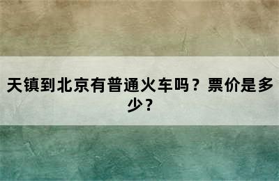 天镇到北京有普通火车吗？票价是多少？