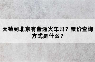 天镇到北京有普通火车吗？票价查询方式是什么？