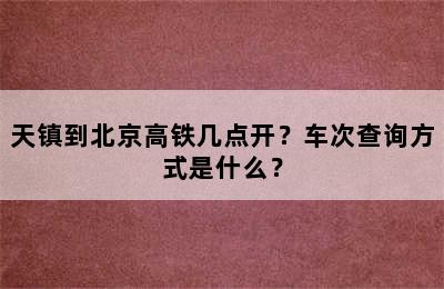 天镇到北京高铁几点开？车次查询方式是什么？