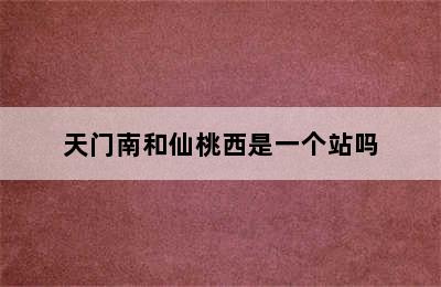天门南和仙桃西是一个站吗