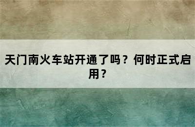 天门南火车站开通了吗？何时正式启用？
