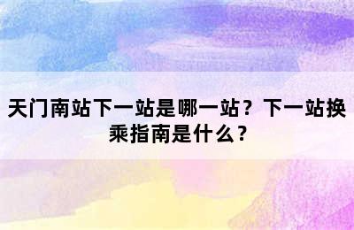 天门南站下一站是哪一站？下一站换乘指南是什么？