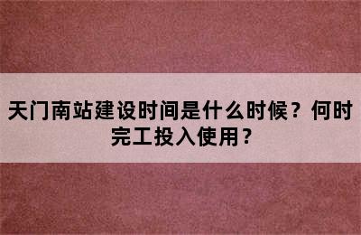 天门南站建设时间是什么时候？何时完工投入使用？