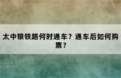 太中银铁路何时通车？通车后如何购票？