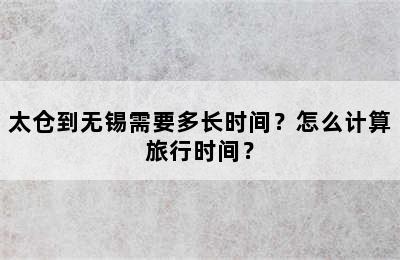 太仓到无锡需要多长时间？怎么计算旅行时间？