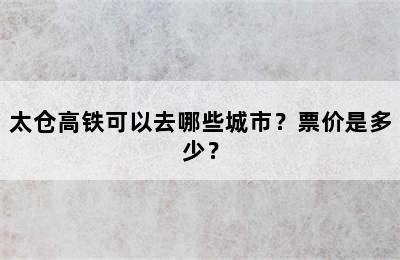 太仓高铁可以去哪些城市？票价是多少？