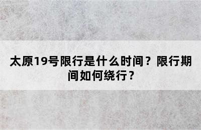 太原19号限行是什么时间？限行期间如何绕行？
