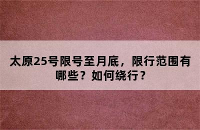 太原25号限号至月底，限行范围有哪些？如何绕行？