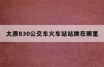 太原830公交车火车站站牌在哪里