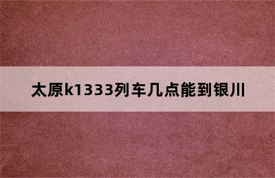 太原k1333列车几点能到银川