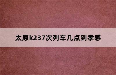 太原k237次列车几点到孝感