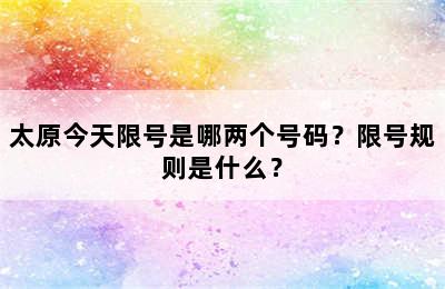 太原今天限号是哪两个号码？限号规则是什么？